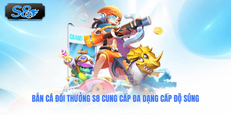 ban-ca-doi-thuong-s8-cung-cap-da-dang-cap-do-sung