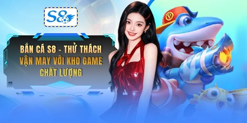 ban-ca-s8-thu-thach-van-may-voi-kho-game-chat-luong