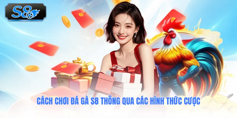 cach-choi-da-ga-s8-thong-qua-cac-hinh-thuc-cuoc