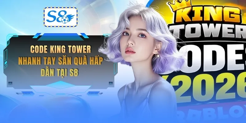 code-king-tower-nhanh-tay-san-qua-hap-dan-tai-s8