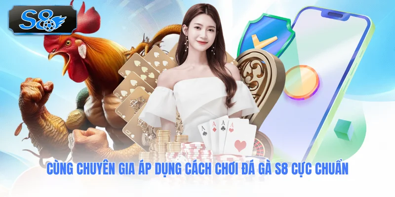 cung-chuyen-gia-ap-dung-cach-choi-da-ga-s8-cuc-chuan