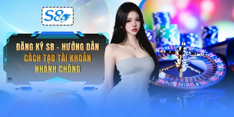 dang-ky-s8-huong-dan-cach-tao-tai-khoan-nhanh-chong