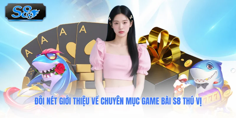 doi-net-gioi-thieu-ve-chuyen-muc-game-bai-s8-thu-vi