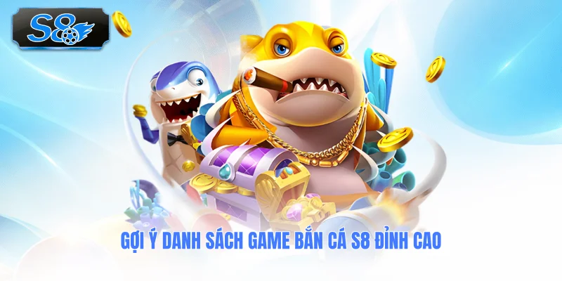 goi-y-danh-sach-game-ban-ca-s8-dinh-cao