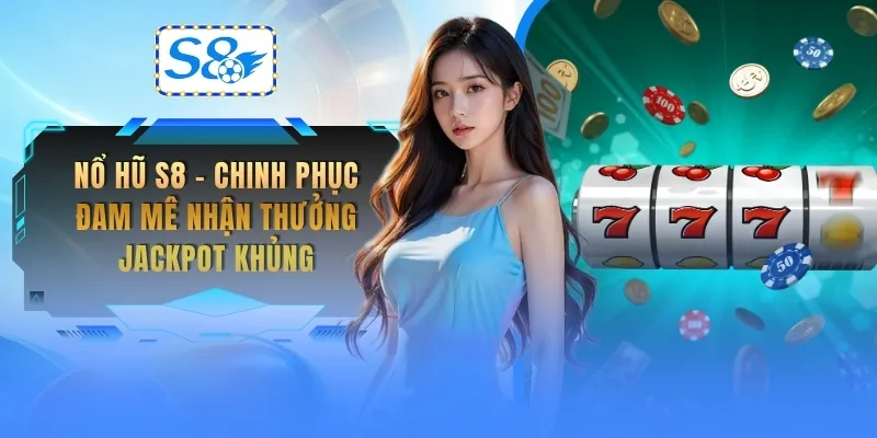 no-hu-s8-chinh-phuc-dam-me-nhan-thuong-jackpot-khung