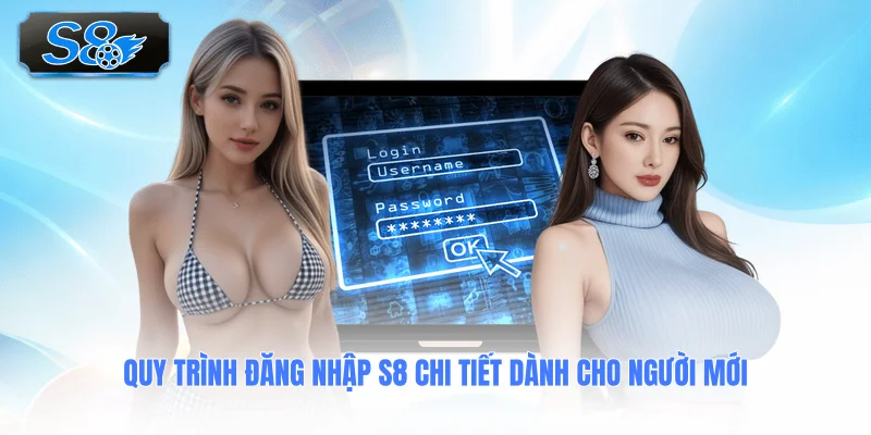 quy-trinh-dang-nhap-s8-chi-tiet-danh-cho-nguoi-moi