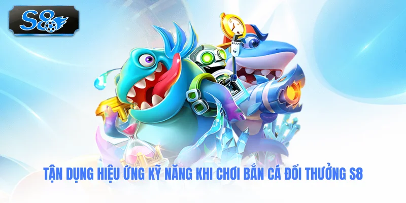 tan-dung-hieu-ung-ky-nang-khi-choi-ban-ca-doi-thuong-s8