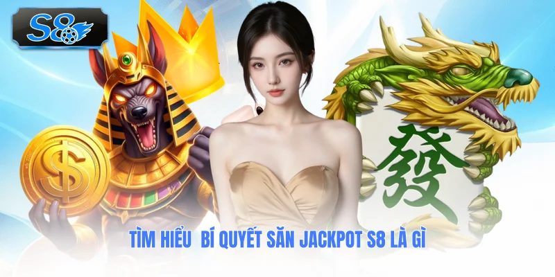 tim-hieu-bi-quyet-san-jackpot-s8-la-gi