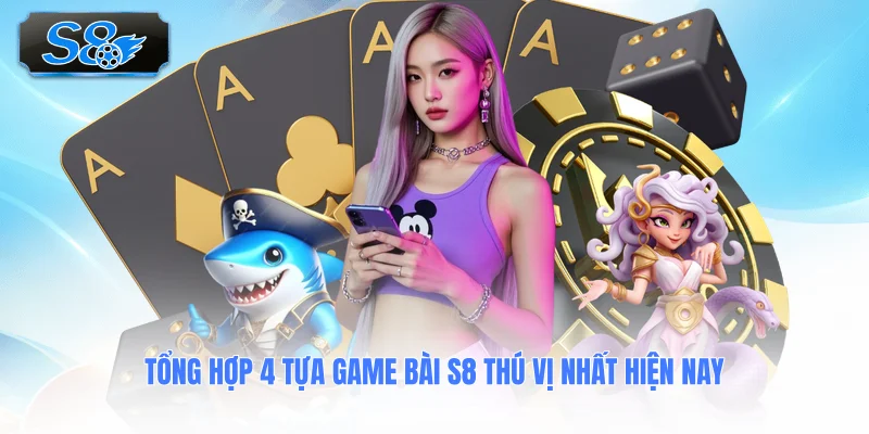 tong-hop-4-tua-game-bai-s8-thu-vi-nhat-hien-nay