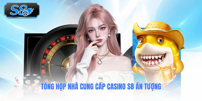 tong-hop-nha-cung-cap-casino-s8-an-tuong