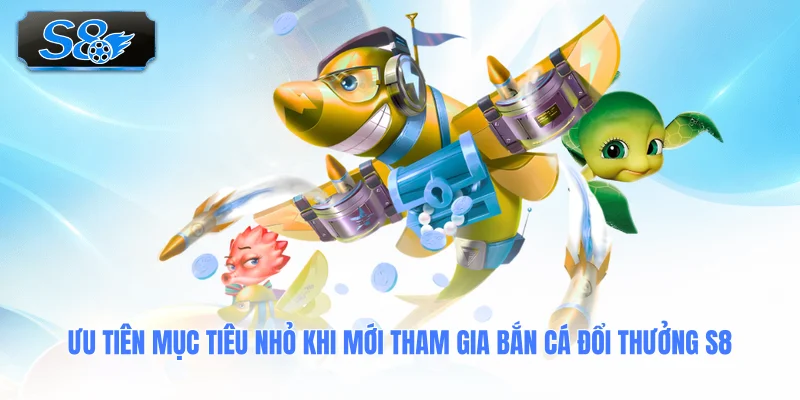 uu-tien-muc-tieu-nho-khi-moi-tham-gia-ban-ca-doi-thuong-s8